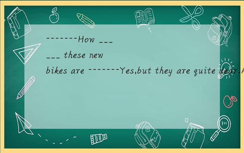 -------How ______ these new bikes are -------Yes,but they are quite dear.A.well B.nice C.better D.fine