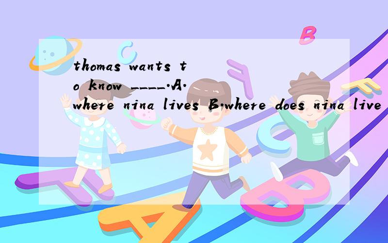 thomas wants to know ____.A.where nina lives B.where does nina live C.nina lives where D.where is nina live