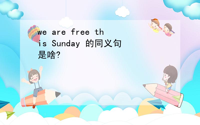 we are free this Sunday 的同义句是啥?