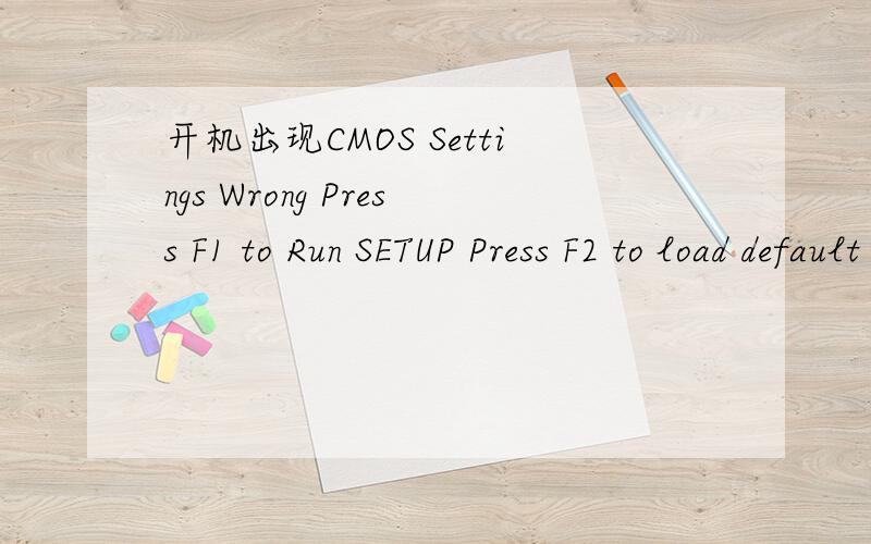 开机出现CMOS Settings Wrong Press F1 to Run SETUP Press F2 to load default values and continue 按F1 F2 del都不好使 怎么办?