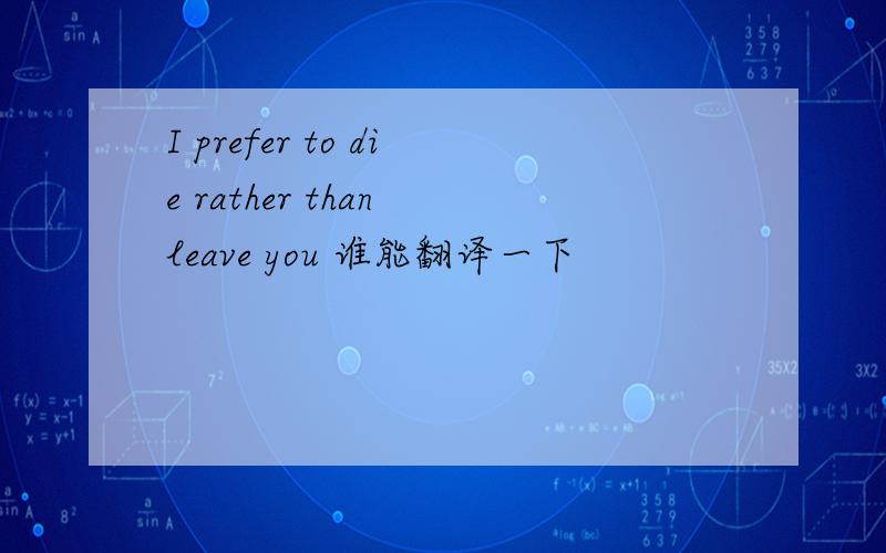 I prefer to die rather than leave you 谁能翻译一下