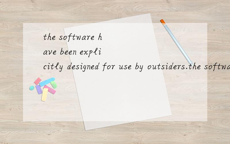the software have been explicitly designed for use by outsiders.the software have been explicitly designed for use by outsiders.