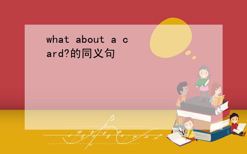 what about a card?的同义句