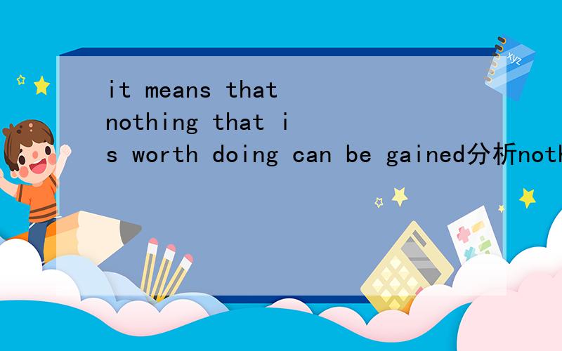 it means that nothing that is worth doing can be gained分析nothing的谓语是哪个?外加翻译