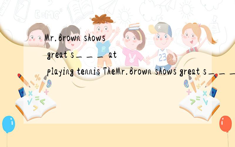 Mr.Brown shows great s___ at playing tennis TheMr.Brown shows great s___ at playing tennisThe boy was born d____.He can't hear any sound around him.
