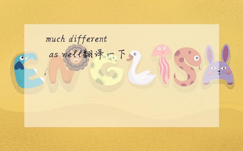 much different as well翻译一下