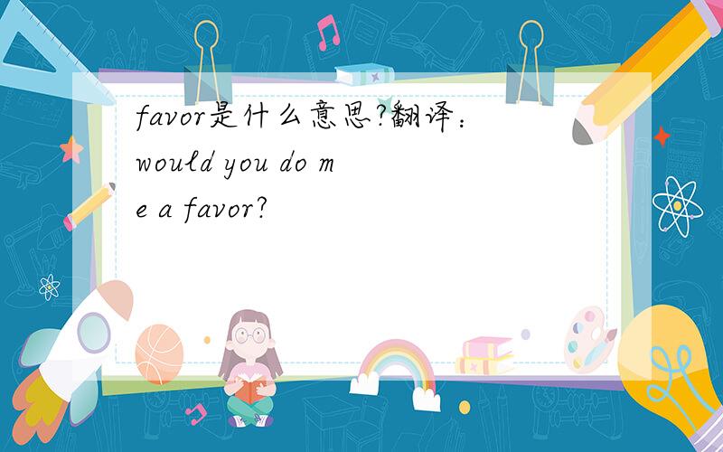 favor是什么意思?翻译：would you do me a favor?