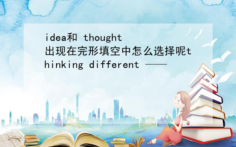 idea和 thought 出现在完形填空中怎么选择呢thinking different ——