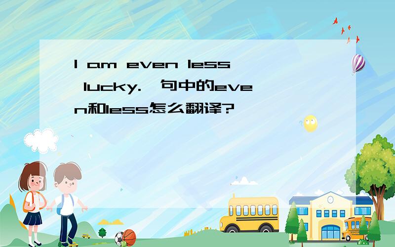 I am even less lucky.一句中的even和less怎么翻译?