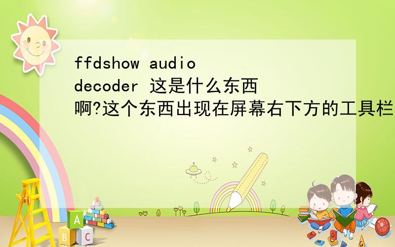 ffdshow audio decoder 这是什么东西啊?这个东西出现在屏幕右下方的工具栏里但是以前没见过双击后出现的对话框是英文的我实在看不懂