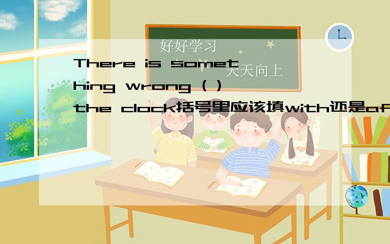 There is something wrong ( )the clock括号里应该填with还是after