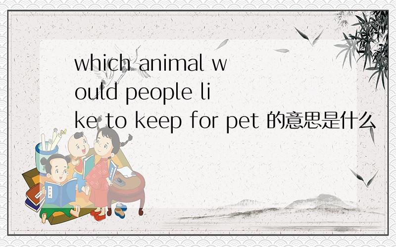 which animal would people like to keep for pet 的意思是什么
