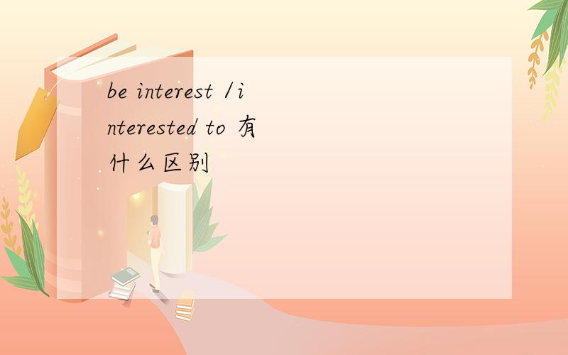 be interest /interested to 有什么区别