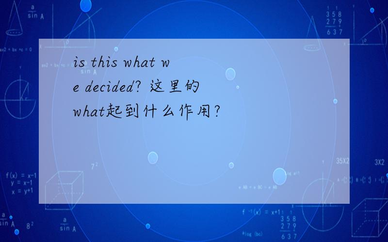 is this what we decided? 这里的what起到什么作用?