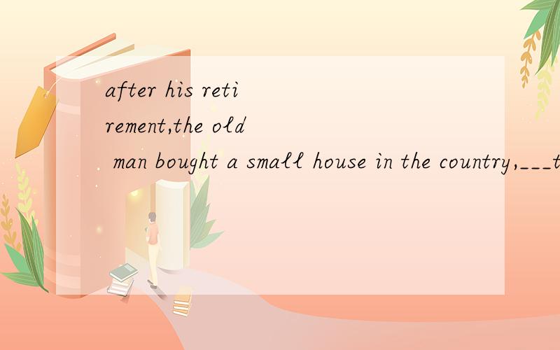 after his retirement,the old man bought a small house in the country,___to live a quiet life.A.preferred   B.preferring C.to prefer  D.and perferring