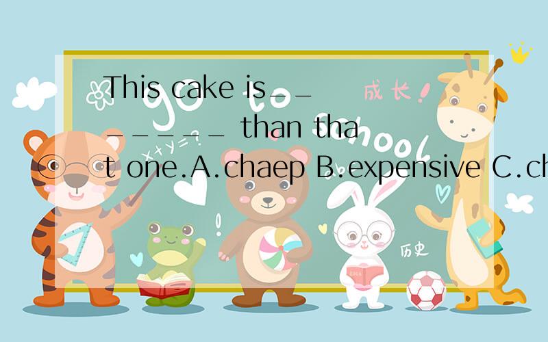 This cake is_______ than that one.A.chaep B.expensive C.cheaper 选哪个?请说明原因!