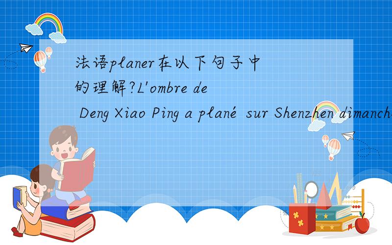 法语planer在以下句子中的理解?L'ombre de Deng Xiao Ping a plané sur Shenzhen dimanche à l'occasion des célébrations du 30e anniversaire de la zone économique spéciale (ZES).