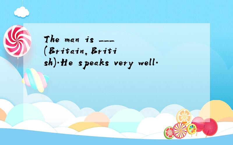 The man is ___(Britain,British).He speaks very well.