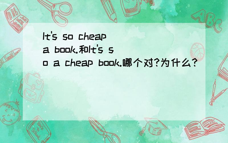 It's so cheap a book.和It's so a cheap book.哪个对?为什么?