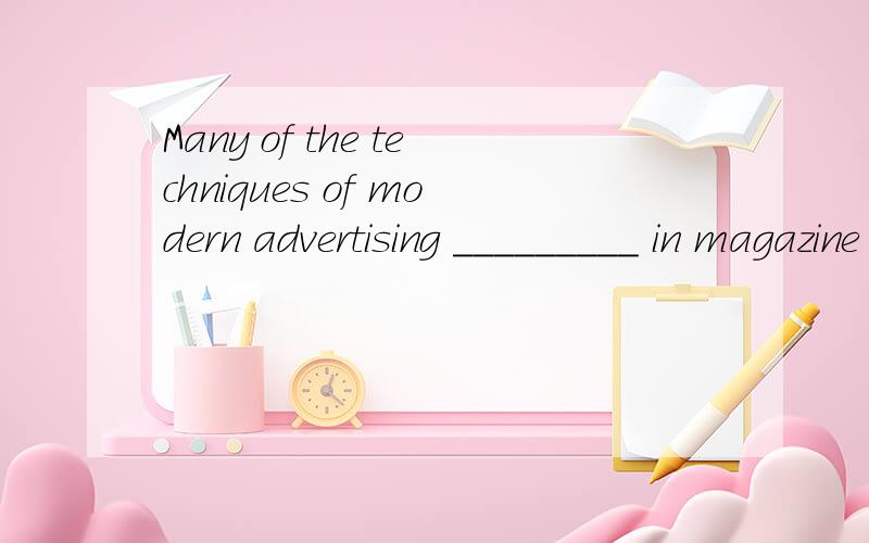 Many of the techniques of modern advertising _________ in magazine ads． A.developed B.was develo