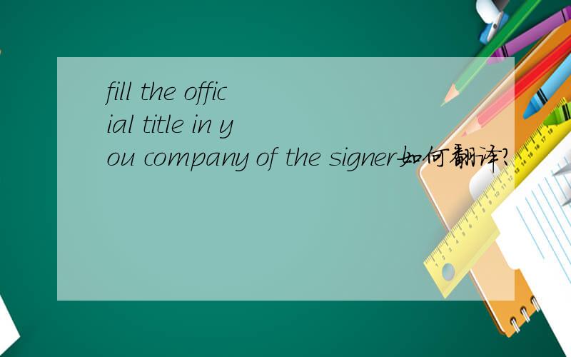 fill the official title in you company of the signer如何翻译?