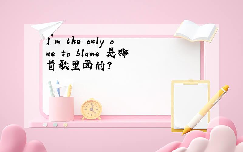 I'm the only one to blame 是哪首歌里面的?