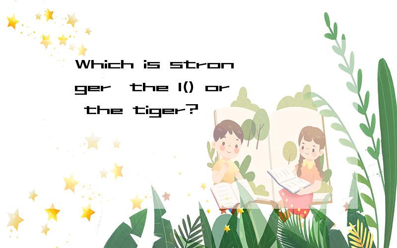 Which is stronger,the l() or the tiger?