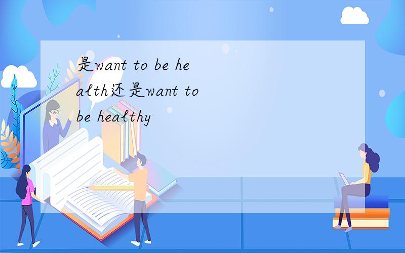 是want to be health还是want to be healthy