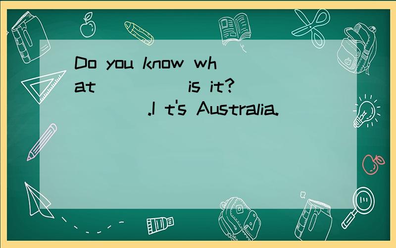 Do you know what ____ is it?____.I t's Australia.