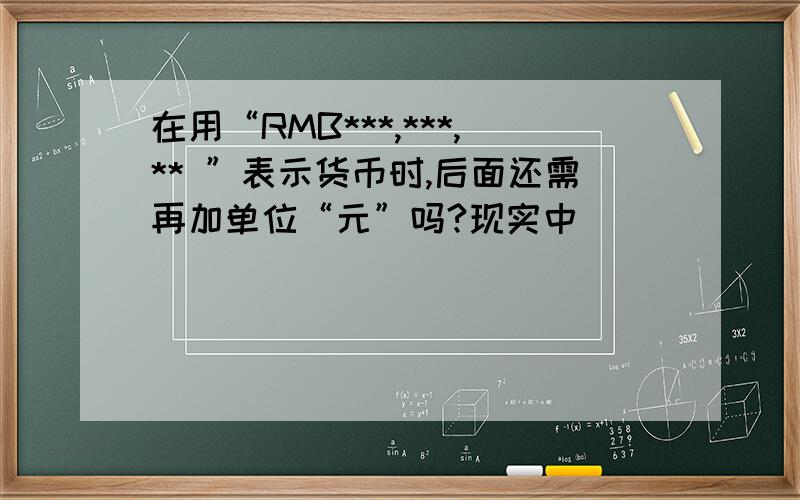 在用“RMB***,***,** ”表示货币时,后面还需再加单位“元”吗?现实中