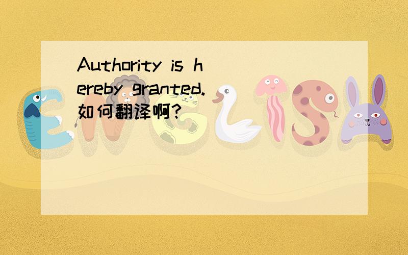 Authority is hereby granted.如何翻译啊?
