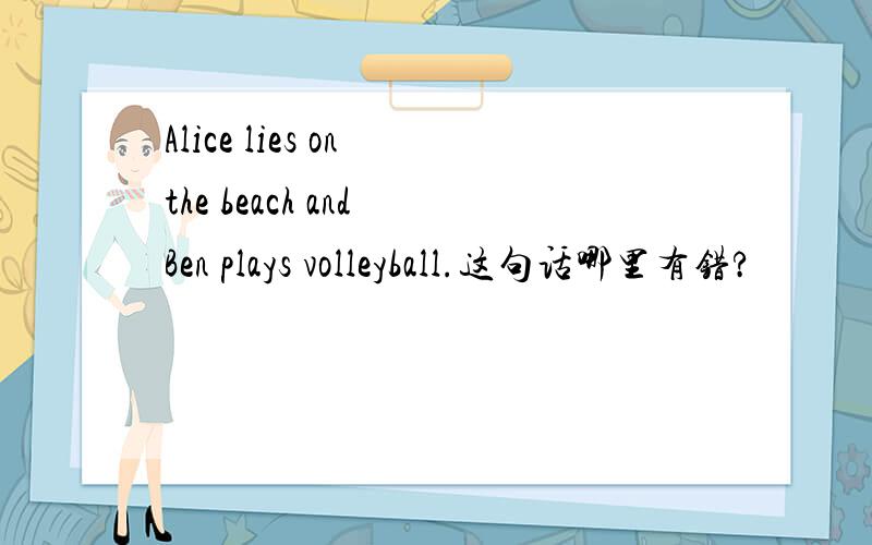Alice lies on the beach and Ben plays volleyball.这句话哪里有错?
