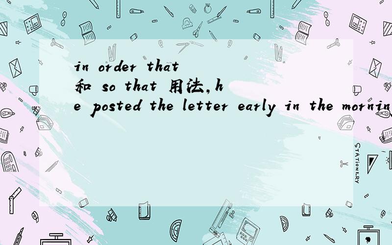 in order that 和 so that 用法,he posted the letter early in the morning _________it in the afternoon.A.in order that she recerved B.so that she could receive C.so that it can be received D.in order that it could receive选择哪一个?答案说选