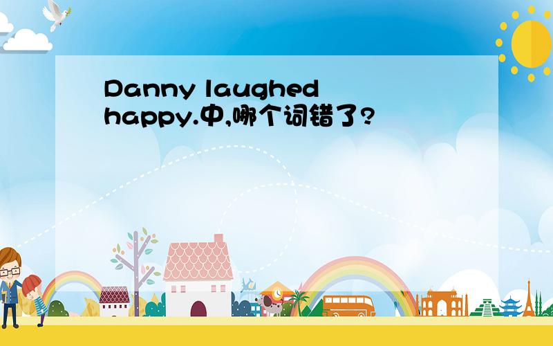 Danny laughed happy.中,哪个词错了?