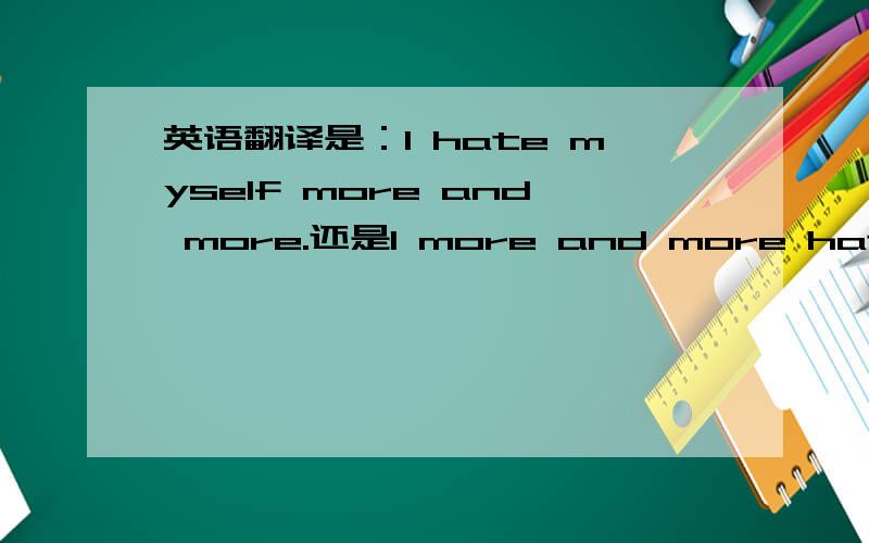 英语翻译是：I hate myself more and more.还是I more and more hate myself?more and more该怎么用?more and more后面只能接形容词吗?