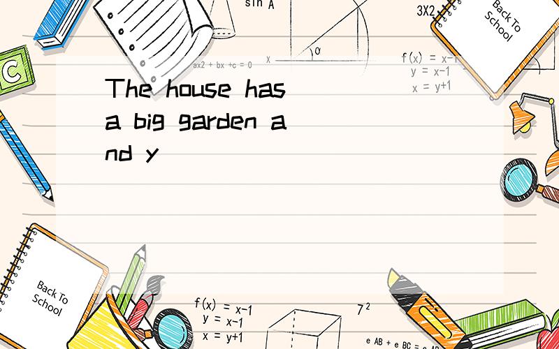 The house has a big garden and y____