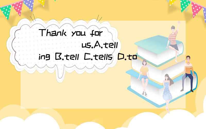 Thank you for ____ us.A.telling B.tell C.tells D.to
