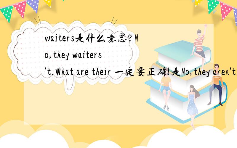 waiters是什么意思?No,they waiters't.What are their 一定要正确!是No,they aren't.