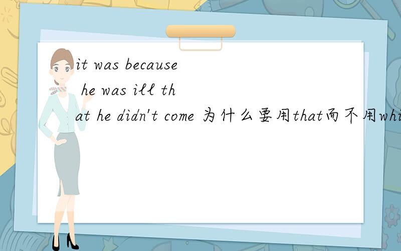 it was because he was ill that he didn't come 为什么要用that而不用which