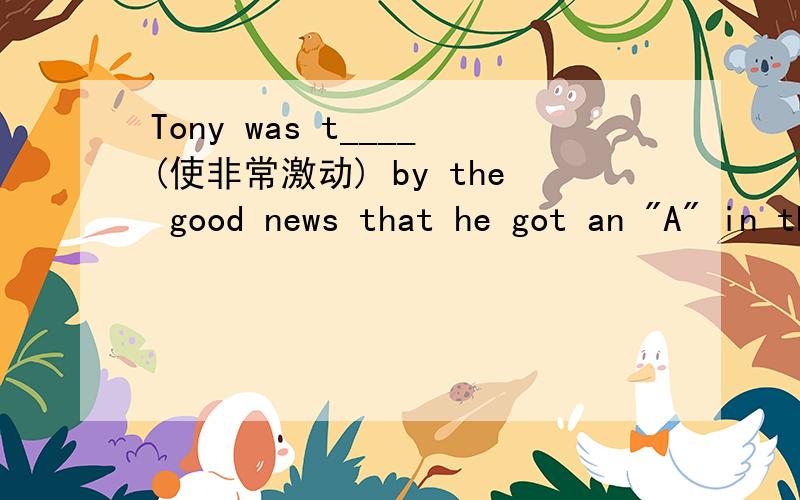 Tony was t____(使非常激动) by the good news that he got an 
