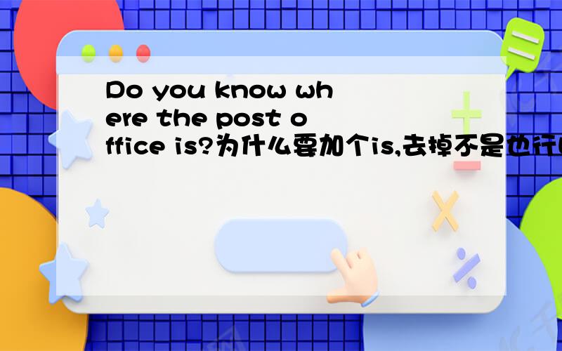 Do you know where the post office is?为什么要加个is,去掉不是也行吗