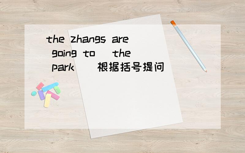 the zhangs are going to (the park)(根据括号提问)