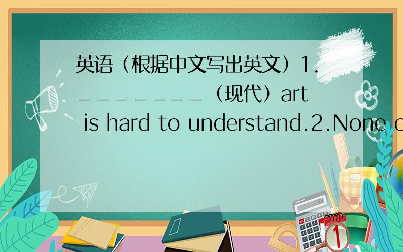 英语（根据中文写出英文）1._______（现代）art is hard to understand.2.None of them know how to _____（解答）this problem.