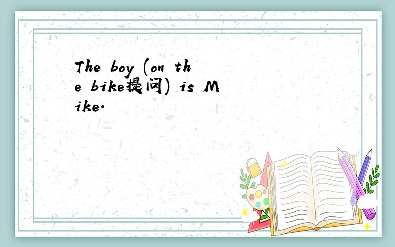 The boy (on the bike提问) is Mike.