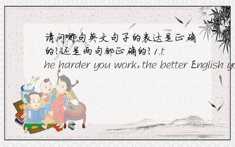 请问哪句英文句子的表达是正确的?还是两句都正确的?1.the harder you work,the better English you will speak.2..the harder you work,the better you will speak English.