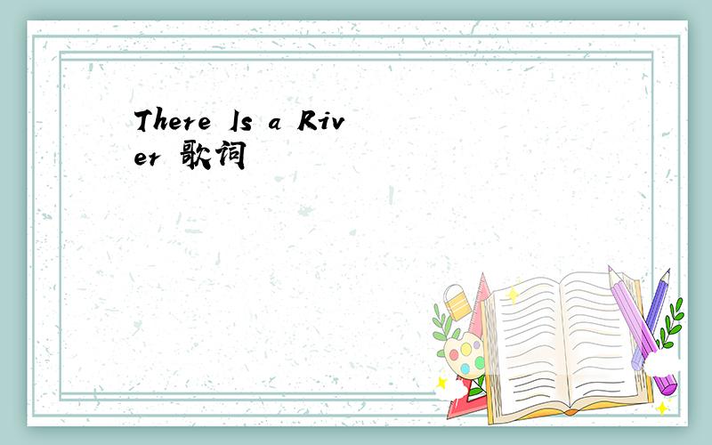 There Is a River 歌词