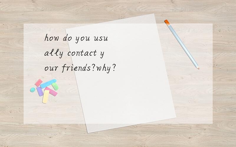 how do you usually contact your friends?why?