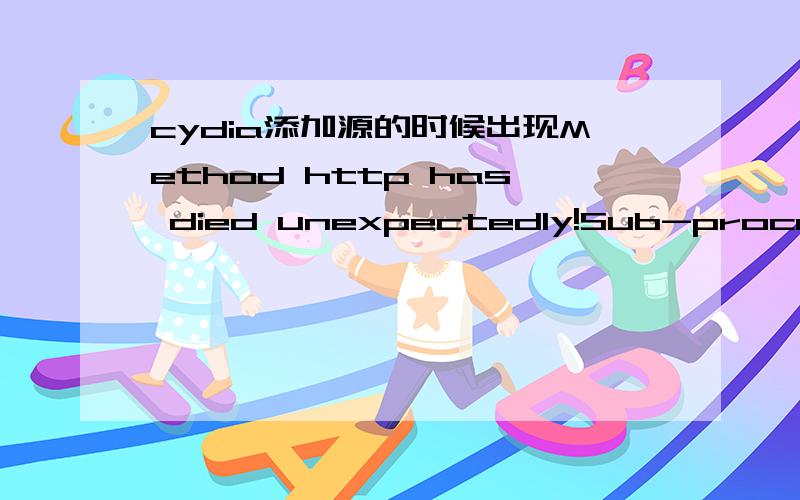 cydia添加源的时候出现Method http has died unexpectedly!Sub-process http received signal 5.