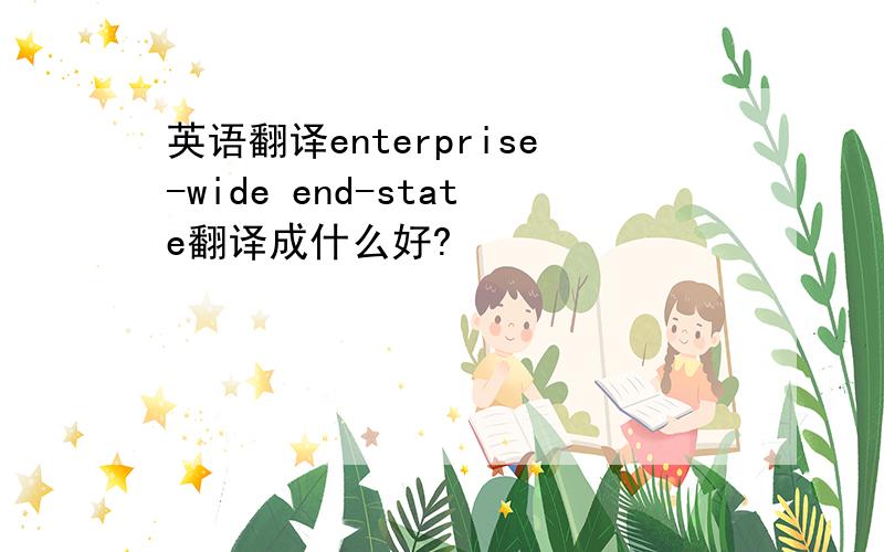 英语翻译enterprise-wide end-state翻译成什么好?