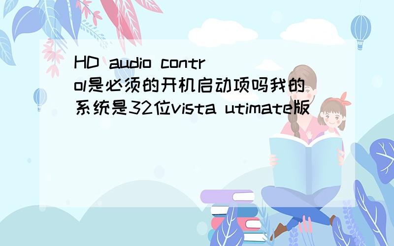 HD audio control是必须的开机启动项吗我的系统是32位vista utimate版